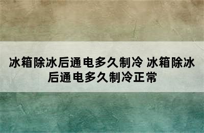 冰箱除冰后通电多久制冷 冰箱除冰后通电多久制冷正常